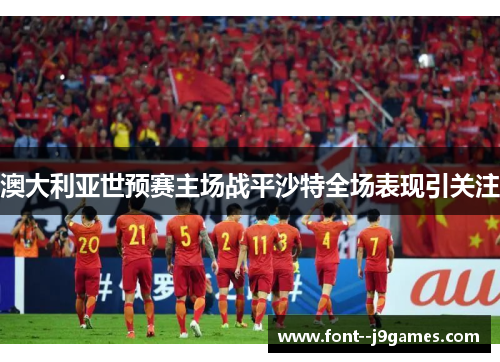 澳大利亚世预赛主场战平沙特全场表现引关注