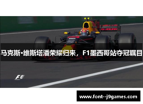 马克斯·维斯塔潘荣耀归来，F1墨西哥站夺冠瞩目