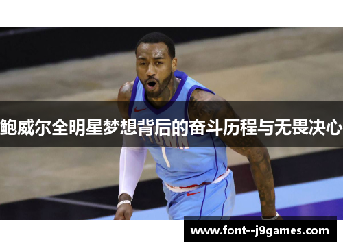 鲍威尔全明星梦想背后的奋斗历程与无畏决心